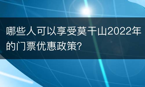 哪些人可以享受莫干山2022年的门票优惠政策？