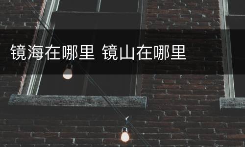 镜海在哪里 镜山在哪里