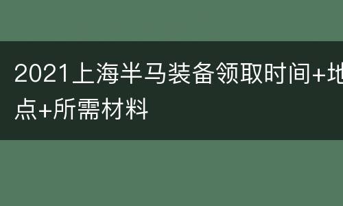 2021上海半马装备领取时间+地点+所需材料