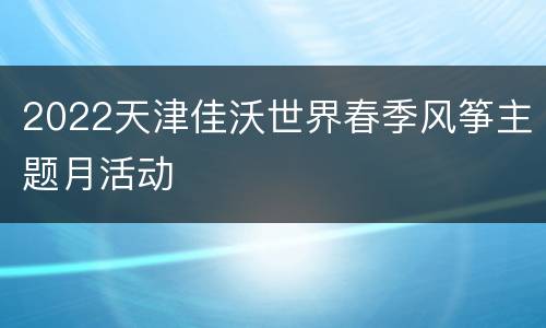 2022天津佳沃世界春季风筝主题月活动