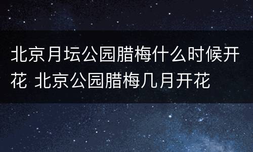 北京月坛公园腊梅什么时候开花 北京公园腊梅几月开花