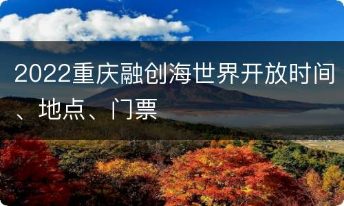 2022重庆融创海世界开放时间、地点、门票