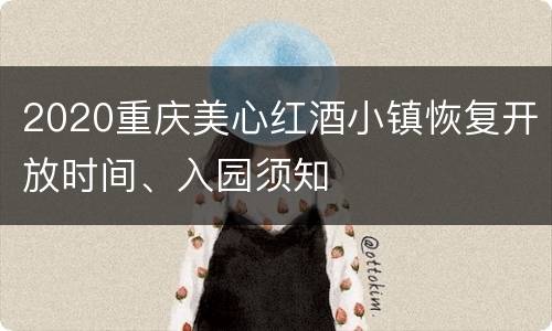 2020重庆美心红酒小镇恢复开放时间、入园须知