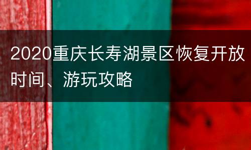 2020重庆长寿湖景区恢复开放时间、游玩攻略