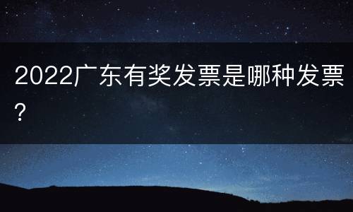 2022广东有奖发票是哪种发票？