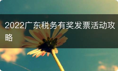 2022广东税务有奖发票活动攻略