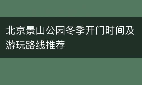 北京景山公园冬季开门时间及游玩路线推荐