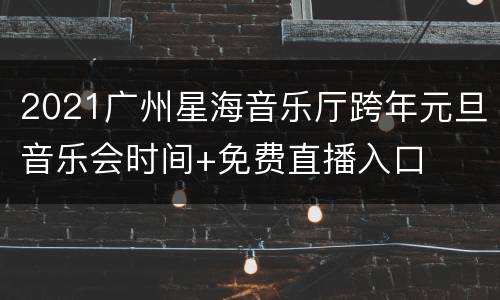 2021广州星海音乐厅跨年元旦音乐会时间+免费直播入口