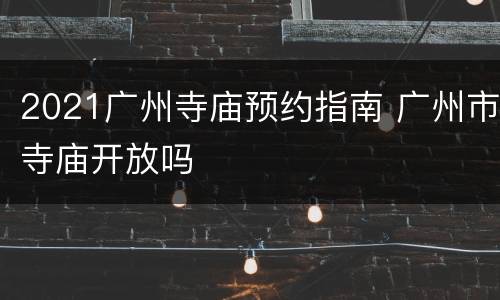 2021广州寺庙预约指南 广州市寺庙开放吗