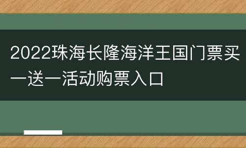 2022珠海长隆海洋王国门票买一送一活动购票入口