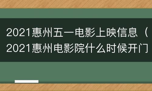2021惠州五一电影上映信息（2021惠州电影院什么时候开门）