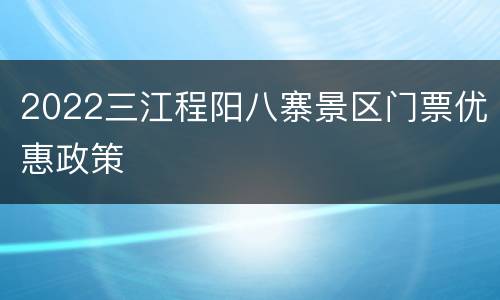 2022三江程阳八寨景区门票优惠政策