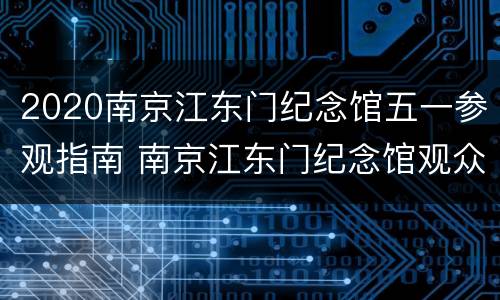 2020南京江东门纪念馆五一参观指南 南京江东门纪念馆观众驻足默哀