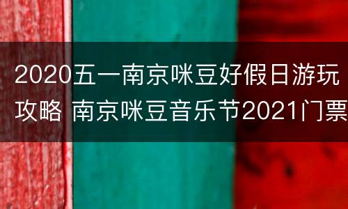 2020五一南京咪豆好假日游玩攻略 南京咪豆音乐节2021门票