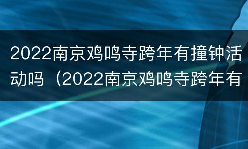 2022南京鸡鸣寺跨年有撞钟活动吗（2022南京鸡鸣寺跨年有撞钟活动吗视频）