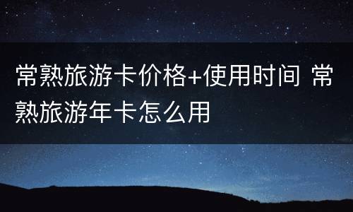 常熟旅游卡价格+使用时间 常熟旅游年卡怎么用