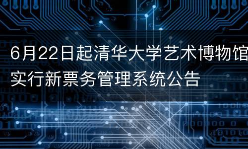 6月22日起清华大学艺术博物馆实行新票务管理系统公告