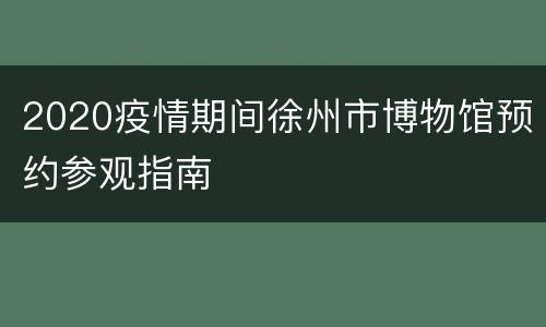 2020疫情期间徐州市博物馆预约参观指南