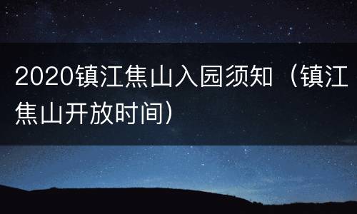 2020镇江焦山入园须知（镇江焦山开放时间）