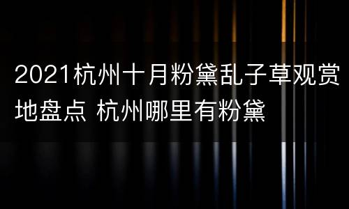 2021杭州十月粉黛乱子草观赏地盘点 杭州哪里有粉黛