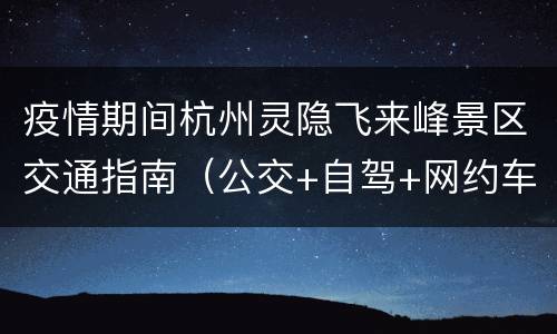 疫情期间杭州灵隐飞来峰景区交通指南（公交+自驾+网约车）