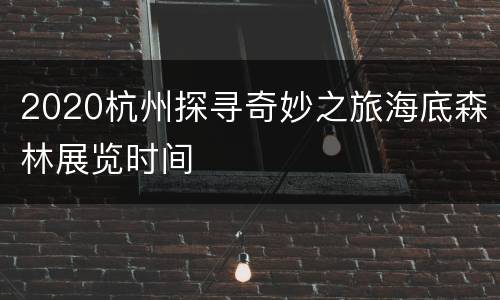 2020杭州探寻奇妙之旅海底森林展览时间