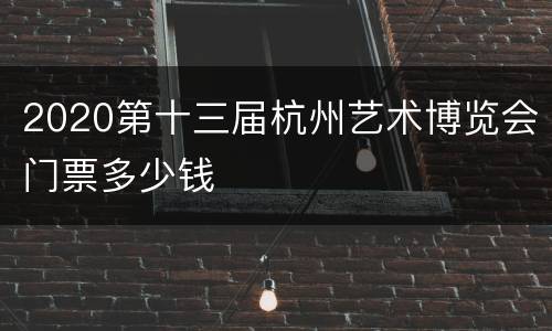 2020第十三届杭州艺术博览会门票多少钱