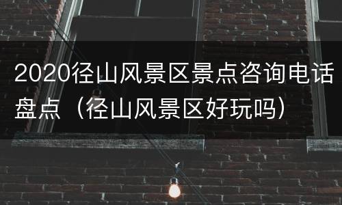 2020径山风景区景点咨询电话盘点（径山风景区好玩吗）