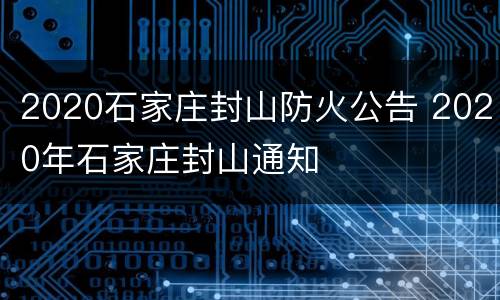 2020石家庄封山防火公告 2020年石家庄封山通知