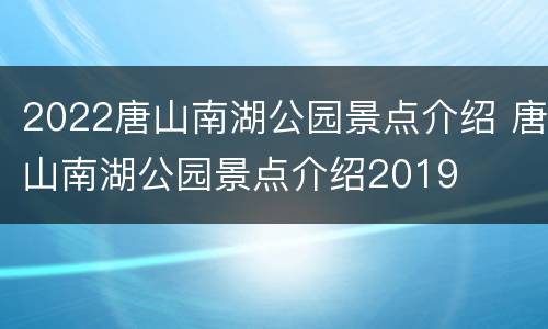 2022唐山南湖公园景点介绍 唐山南湖公园景点介绍2019