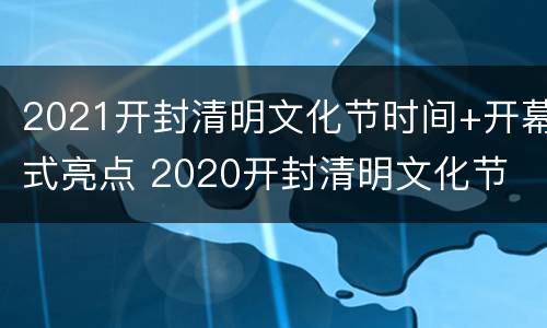 2021开封清明文化节时间+开幕式亮点 2020开封清明文化节