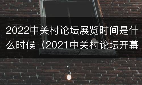 2022中关村论坛展览时间是什么时候（2021中关村论坛开幕时间）