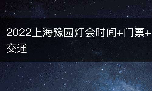 2022上海豫园灯会时间+门票+交通