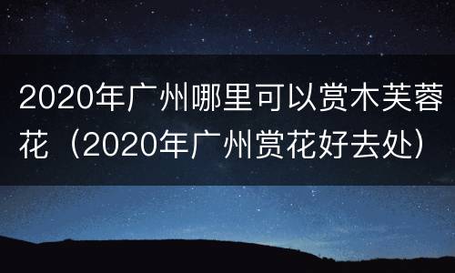 2020年广州哪里可以赏木芙蓉花（2020年广州赏花好去处）