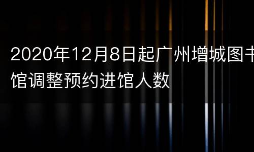 2020年12月8日起广州增城图书馆调整预约进馆人数