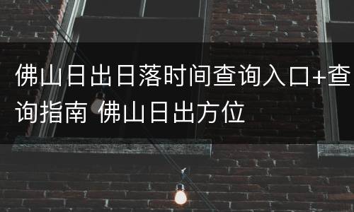 佛山日出日落时间查询入口+查询指南 佛山日出方位