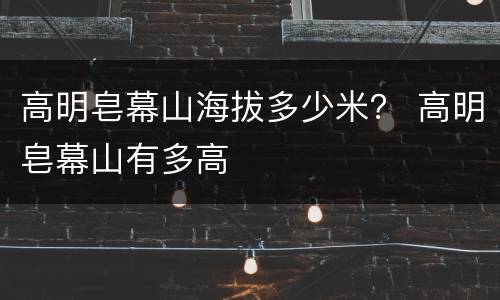 高明皂幕山海拔多少米？ 高明皂幕山有多高