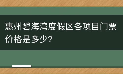 惠州碧海湾度假区各项目门票价格是多少？