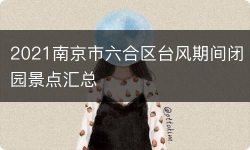 2021南京市六合区台风期间闭园景点汇总
