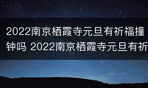 2022南京栖霞寺元旦有祈福撞钟吗 2022南京栖霞寺元旦有祈福撞钟吗视频