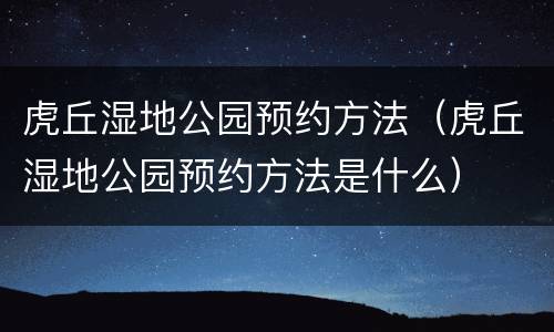 虎丘湿地公园预约方法（虎丘湿地公园预约方法是什么）