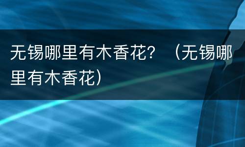 无锡哪里有木香花？（无锡哪里有木香花）