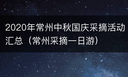 2020年常州中秋国庆采摘活动汇总（常州采摘一日游）