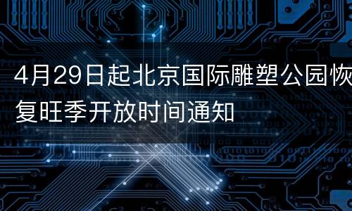4月29日起北京国际雕塑公园恢复旺季开放时间通知