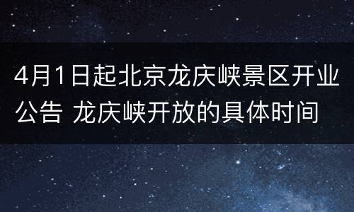 4月1日起北京龙庆峡景区开业公告 龙庆峡开放的具体时间
