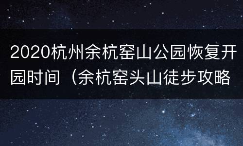 2020杭州余杭窑山公园恢复开园时间（余杭窑头山徒步攻略）