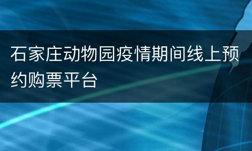 石家庄动物园疫情期间线上预约购票平台