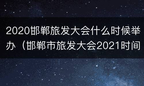 2020邯郸旅发大会什么时候举办（邯郸市旅发大会2021时间）