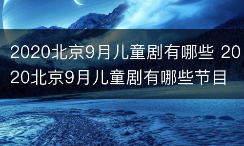 2020北京9月儿童剧有哪些 2020北京9月儿童剧有哪些节目