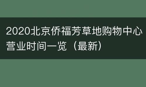2020北京侨福芳草地购物中心营业时间一览（最新）